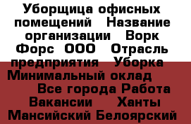 Уборщица офисных помещений › Название организации ­ Ворк Форс, ООО › Отрасль предприятия ­ Уборка › Минимальный оклад ­ 24 000 - Все города Работа » Вакансии   . Ханты-Мансийский,Белоярский г.